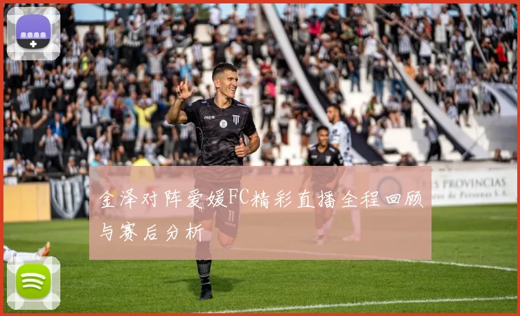 金泽对阵爱媛FC精彩直播全程回顾与赛后分析
