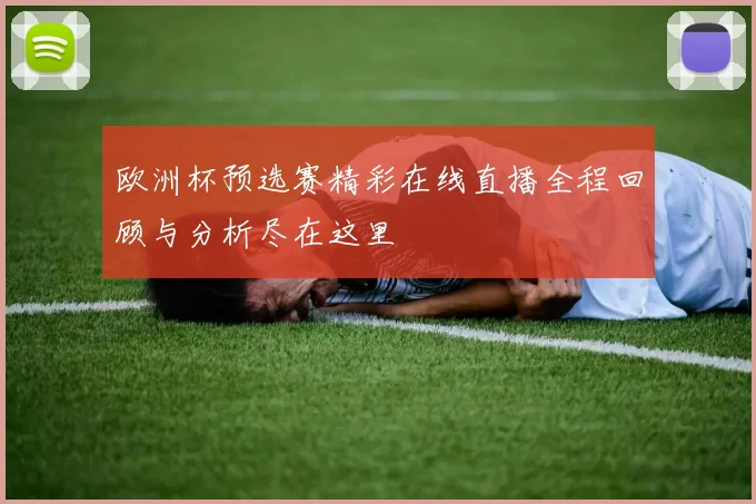 欧洲杯预选赛精彩在线直播全程回顾与分析尽在这里