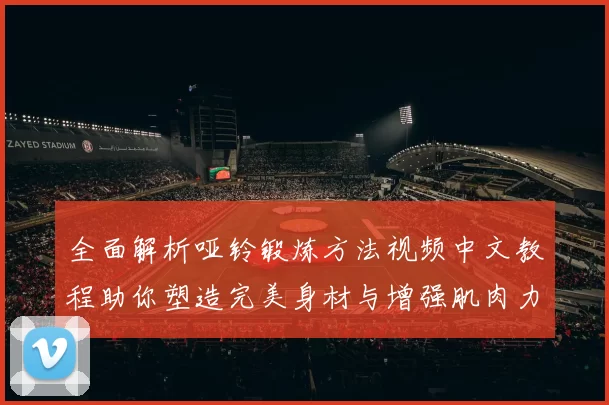 全面解析哑铃锻炼方法视频中文教程助你塑造完美身材与增强肌肉力量
